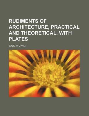 Book cover for Rudiments of Architecture, Practical and Theoretical, with Plates