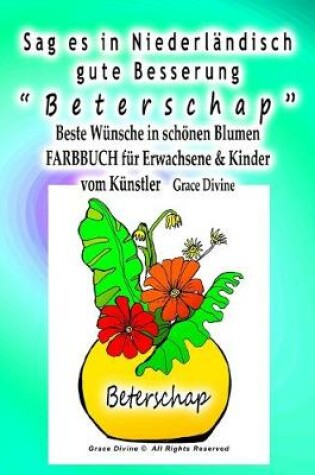 Cover of Sag es in Niederlandisch gute Besserung "Beterschap" Beste Wunsche in schoenen Blumen FARBBUCH fur Erwachsene & Kinder vom Kunstler Grace Divine