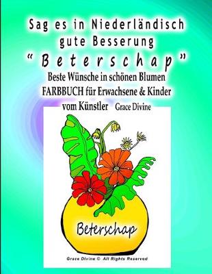 Book cover for Sag es in Niederlandisch gute Besserung "Beterschap" Beste Wunsche in schoenen Blumen FARBBUCH fur Erwachsene & Kinder vom Kunstler Grace Divine