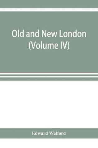 Cover of Old and new London; a narrative of its history, its people, and its places (Volume IV)