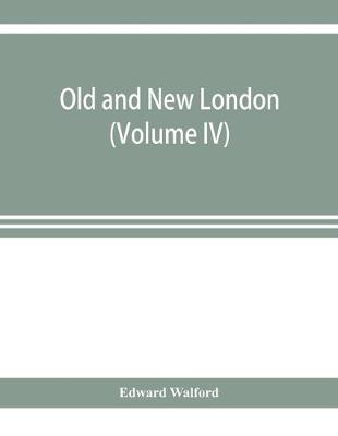 Book cover for Old and new London; a narrative of its history, its people, and its places (Volume IV)