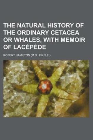 Cover of The Natural History of the Ordinary Cetacea or Whales, with Memoir of Lacepede