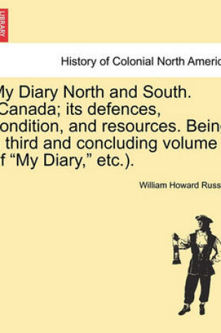 Cover of My Diary North and South. (Canada; Its Defences, Condition, and Resources. Being a Third and Concluding Volume of My Diary, Etc.). Vol.III