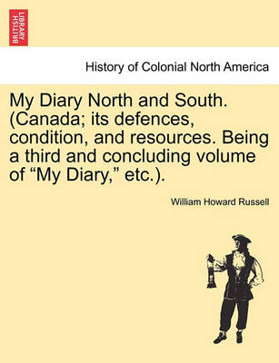 Book cover for My Diary North and South. (Canada; Its Defences, Condition, and Resources. Being a Third and Concluding Volume of My Diary, Etc.). Vol.III