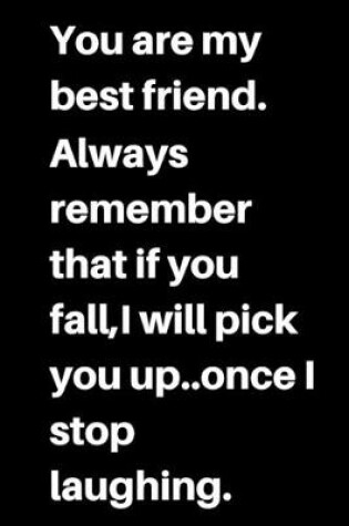 Cover of You are my best friend.Always remember that if you fall, I will pick you up..once I stop laughing.