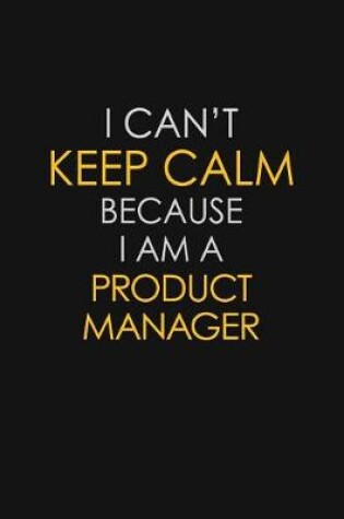 Cover of I Can't Keep Calm Because I Am A Product Manager