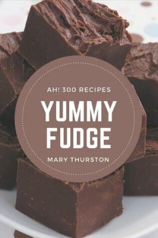 Cover of Ah! 300 Yummy Fudge Recipes