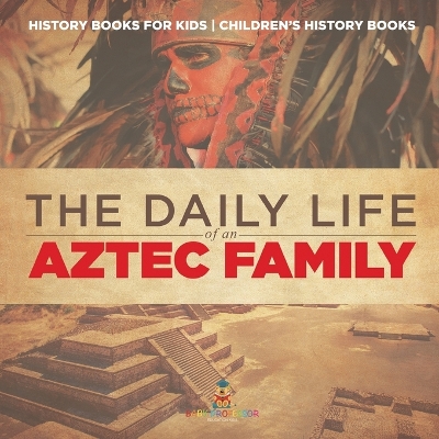 Cover of The Daily Life of an Aztec Family - History Books for Kids Children's History Books