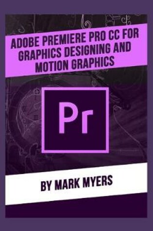 Cover of Adobe Premiere Pro CC for Graphics Designing and Motion Graphics