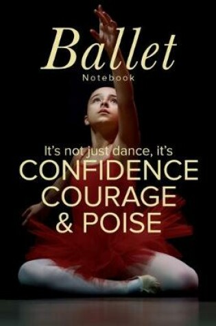 Cover of Ballet Notebook It's Not Just Dance It's Confidence Courage & Poise