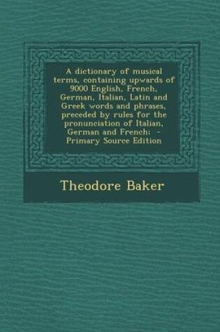 Cover of A Dictionary of Musical Terms, Containing Upwards of 9000 English, French, German, Italian, Latin and Greek Words and Phrases, Preceded by Rules for the Pronunciation of Italian, German and French; - Primary Source Edition