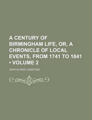 Book cover for A Century of Birmingham Life, Or, a Chronicle of Local Events, from 1741 to 1841 (Volume 2)