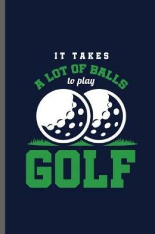 Cover of It takes a lot of balls to play Golf