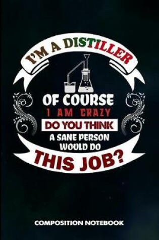 Cover of I Am a Distiller of Course I Am Crazy Do You Think a Sane Person Would Do This Job