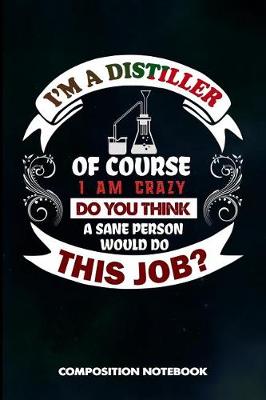 Book cover for I Am a Distiller of Course I Am Crazy Do You Think a Sane Person Would Do This Job