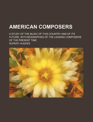 Book cover for American Composers; A Study of the Music of This Country and of Its Future, with Biographies of the Leading Composers of the Present Time