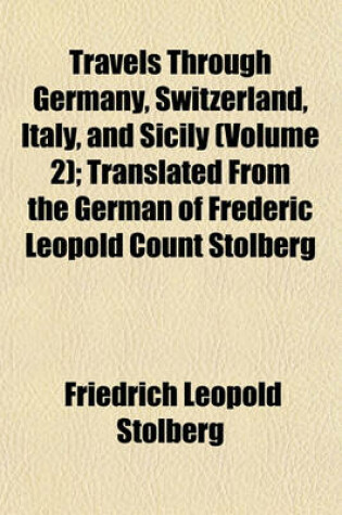 Cover of Travels Through Germany, Switzerland, Italy, and Sicily (Volume 2); Translated from the German of Frederic Leopold Count Stolberg