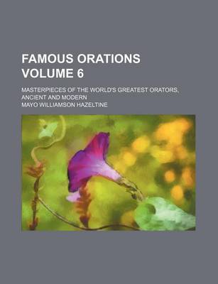 Book cover for Famous Orations Volume 6; Masterpieces of the World's Greatest Orators, Ancient and Modern