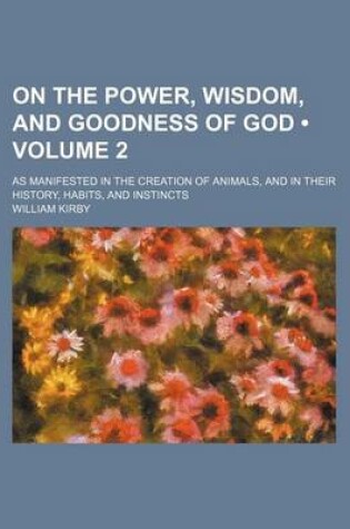 Cover of On the Power, Wisdom, and Goodness of God (Volume 2 ); As Manifested in the Creation of Animals, and in Their History, Habits, and Instincts
