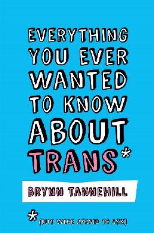 Cover of Everything You Ever Wanted to Know about Trans (But Were Afraid to Ask)