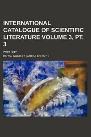 Cover of International Catalogue of Scientific Literature Volume 3, PT. 3; Zoology