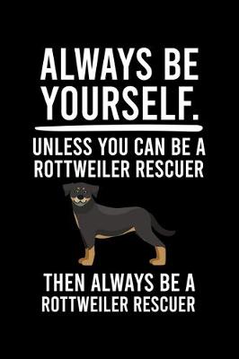 Book cover for Always Be Yourself.Unless You Can Be a Rottweiler Rescuer Then Always Be a Rottweiler Rescuer
