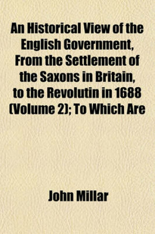 Cover of An Historical View of the English Government, from the Settlement of the Saxons in Britain, to the Revolutin in 1688 (Volume 2); To Which Are