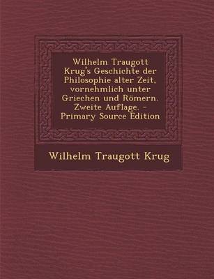 Book cover for Wilhelm Traugott Krug's Geschichte Der Philosophie Alter Zeit, Vornehmlich Unter Griechen Und Romern. Zweite Auflage. - Primary Source Edition