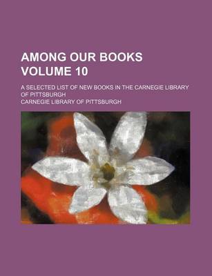 Book cover for Among Our Books Volume 10; A Selected List of New Books in the Carnegie Library of Pittsburgh