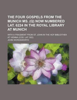 Book cover for The Four Gospels from the Munich Ms. (Q) Now Numbered Lat. 6224 in the Royal Library at Munich; With a Fragment from St. John in the Hof-Bibliothek at Vienna (Cod. Lat. 502)