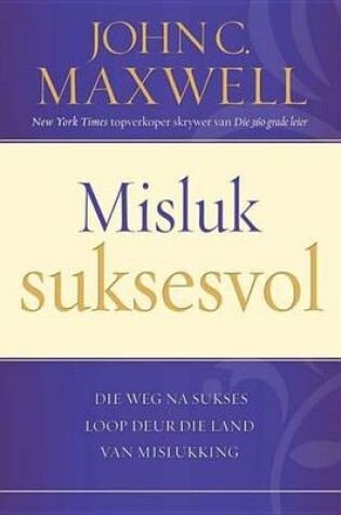 Cover of Misluk Suksesvol: Die Weg Na Sukses Look Deur Die Land Van Mislukking