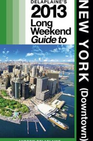 Cover of Delaplaine's 2013 Long Weekend Guide to New York (Downtown)