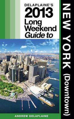 Book cover for Delaplaine's 2013 Long Weekend Guide to New York (Downtown)