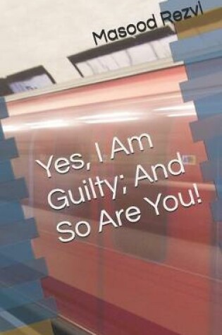 Cover of Yes, I Am Guilty; And So Are You!