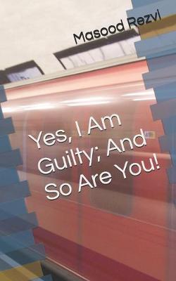 Book cover for Yes, I Am Guilty; And So Are You!