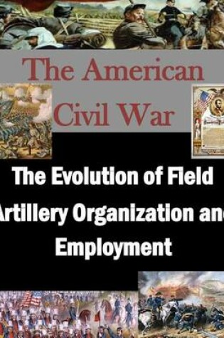 Cover of The Evolution of Field Artillery Organization and Employment