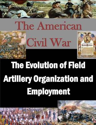 Cover of The Evolution of Field Artillery Organization and Employment