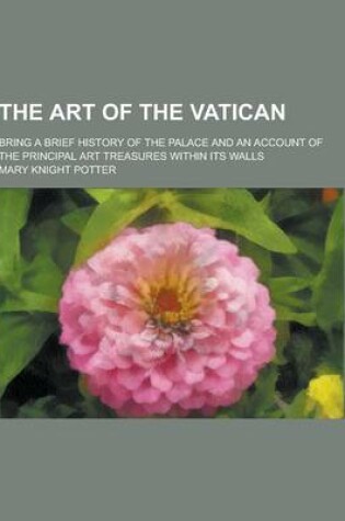 Cover of The Art of the Vatican; Bring a Brief History of the Palace and an Account of the Principal Art Treasures Within Its Walls