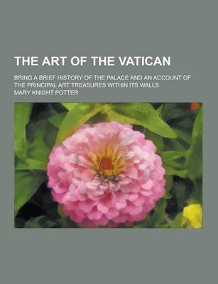 Book cover for The Art of the Vatican; Bring a Brief History of the Palace and an Account of the Principal Art Treasures Within Its Walls