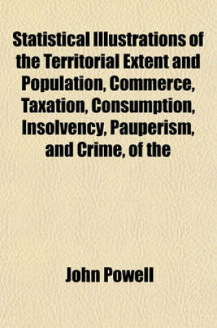 Cover of Statistical Illustrations of the Territorial Extent and Population, Commerce, Taxation, Consumption, Insolvency, Pauperism, and Crime, of the