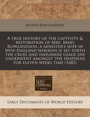 Book cover for A True History of the Captivity & Restoration of Mrs. Mary Rowlandson, a Minister's Wife in New-England Wherein Is Set Forth the Cruel and Inhumane Usage She Underwent Amongst the Heathens for Eleven Weeks Time (1682)