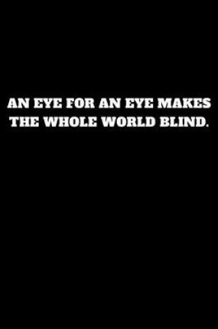 Cover of An Eye for an Eye Makes the Whole World Blind.