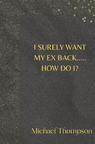 Cover of I Surely Want My Ex Back..... How Do I?