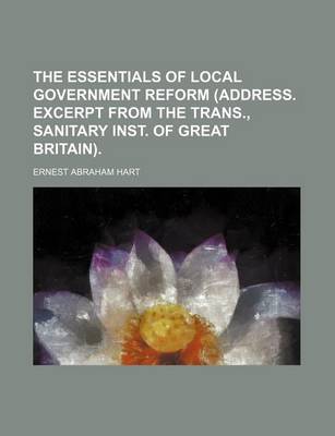Book cover for The Essentials of Local Government Reform (Address. Excerpt from the Trans., Sanitary Inst. of Great Britain).