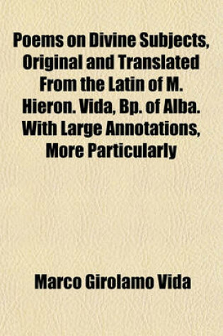 Cover of Poems on Divine Subjects, Original and Translated from the Latin of M. Hieron. Vida, BP. of Alba. with Large Annotations, More Particularly