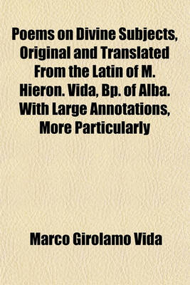 Book cover for Poems on Divine Subjects, Original and Translated from the Latin of M. Hieron. Vida, BP. of Alba. with Large Annotations, More Particularly