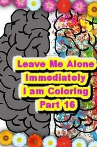 Cover of Leave Me Alone Immediately I am Coloring PART 16