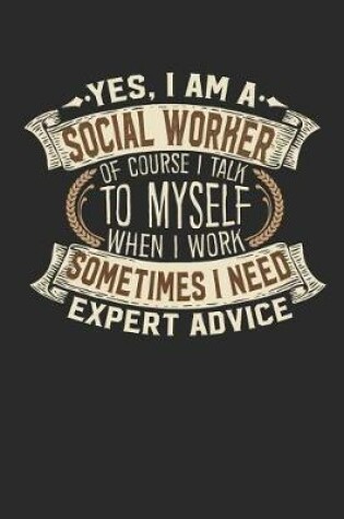 Cover of Yes, I Am a Social Worker of Course I Talk to Myself When I Work Sometimes I Need Expert Advice