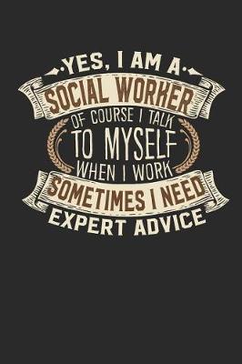 Book cover for Yes, I Am a Social Worker of Course I Talk to Myself When I Work Sometimes I Need Expert Advice
