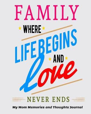 Book cover for Family Where Life Begins and Love Never Ends My Mom Memories and Thoughts Journal